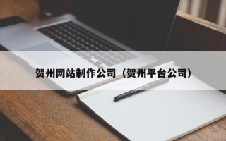 海拉尔贺州网站制作公司（贺州平台公司）